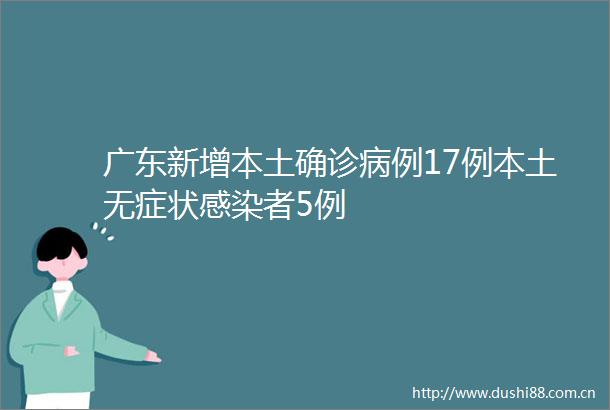 广东新增本土确诊病例17例本土无症状感染者5例