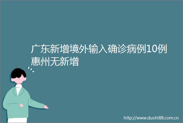 广东新增境外输入确诊病例10例惠州无新增