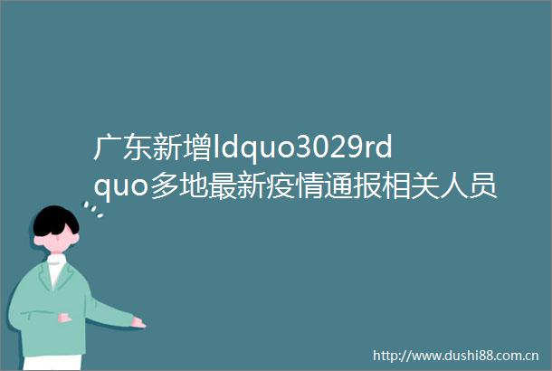 广东新增ldquo3029rdquo多地最新疫情通报相关人员请及时报备rarr