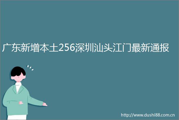 广东新增本土256深圳汕头江门最新通报