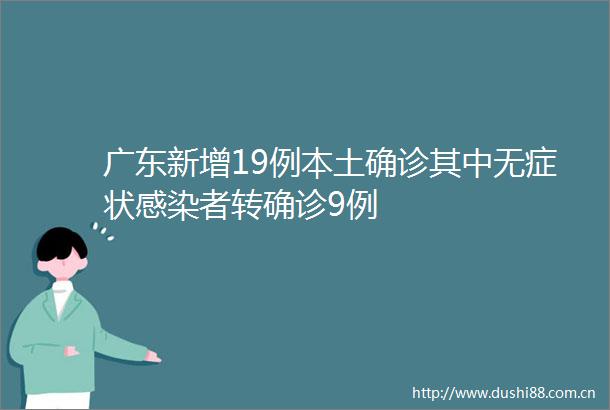 广东新增19例本土确诊其中无症状感染者转确诊9例