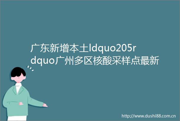广东新增本土ldquo205rdquo广州多区核酸采样点最新汇总