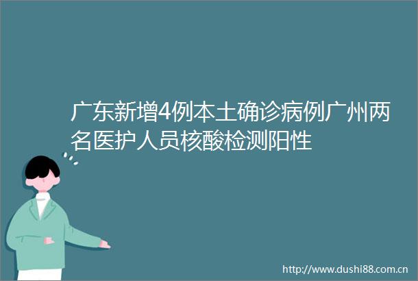 广东新增4例本土确诊病例广州两名医护人员核酸检测阳性