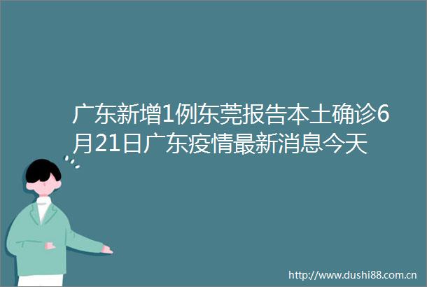 广东新增1例东莞报告本土确诊6月21日广东疫情最新消息今天