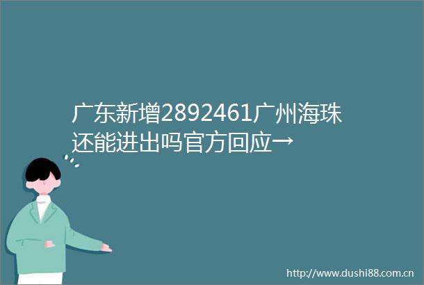 广东新增2892461广州海珠还能进出吗官方回应→
