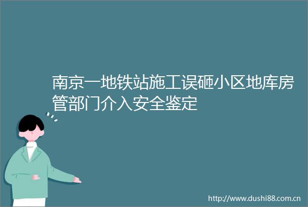 南京一地铁站施工误砸小区地库房管部门介入安全鉴定