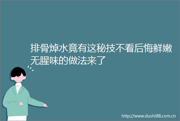 排骨焯水竟有这秘技不看后悔鲜嫩无腥味的做法来了