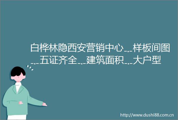 白桦林隐西安营销中心﹎样板间图﹎五证齐全﹎建筑面积﹎大户型