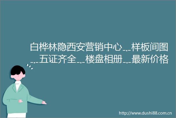 白桦林隐西安营销中心﹎样板间图﹎五证齐全﹎楼盘相册﹎最新价格