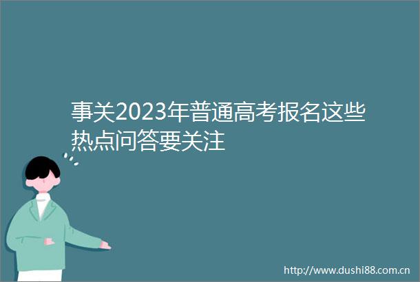 事关2023年普通高考报名这些热点问答要关注