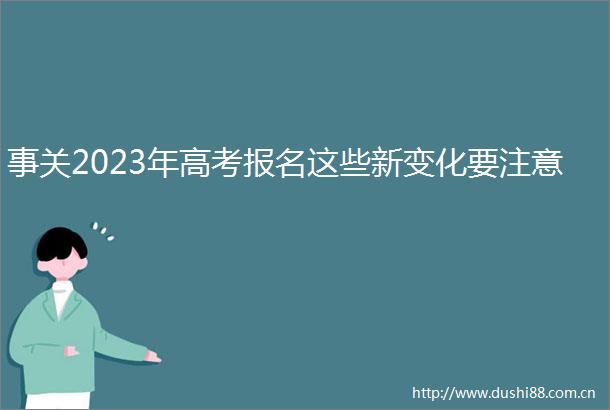 事关2023年高考报名这些新变化要注意