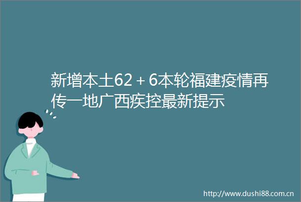 新增本土62＋6本轮福建疫情再传一地广西疾控最新提示