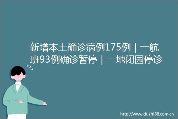 新增本土确诊病例175例｜一航班93例确诊暂停｜一地闭园停诊停馆