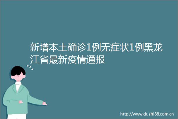 新增本土确诊1例无症状1例黑龙江省最新疫情通报