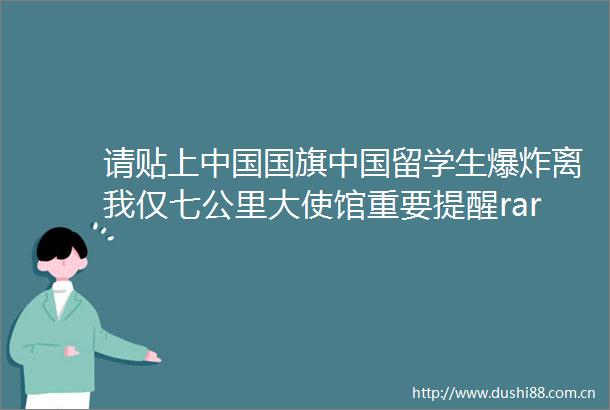 请贴上留学生离我仅七公里大使馆重要提醒rarr