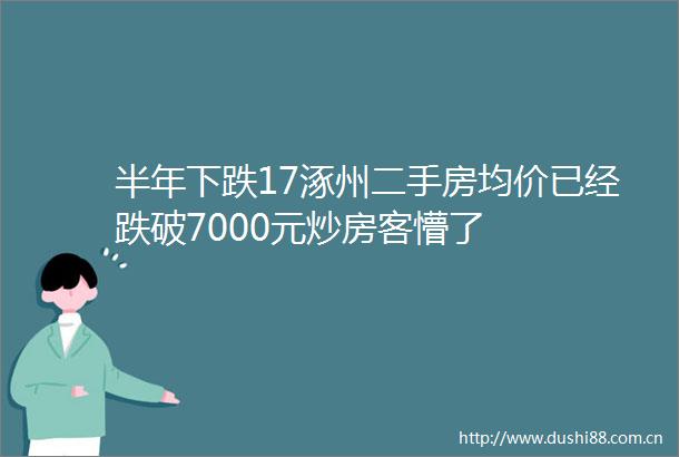 半年下跌17涿州二手房均价已经跌破7000元炒房客懵了