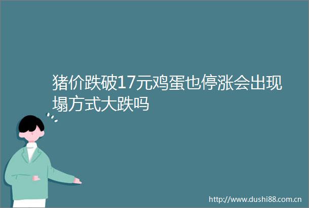 猪价跌破17元鸡蛋也停涨会出现塌方式大跌吗