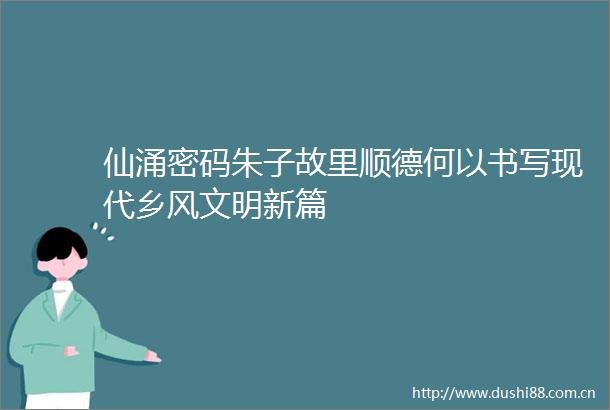 仙涌密码朱子故里顺德何以书写现代乡风文明新篇