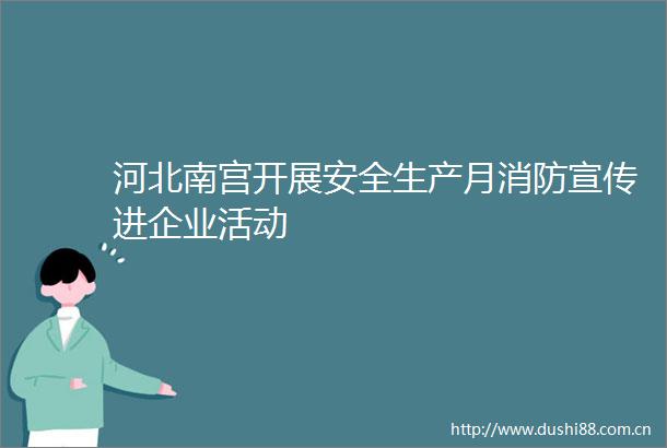 河北南宫开展安全生产月消防宣传进企业活动