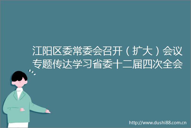 江阳区委常委会召开（扩大）会议专题传达学习省委十二届四次全会精神