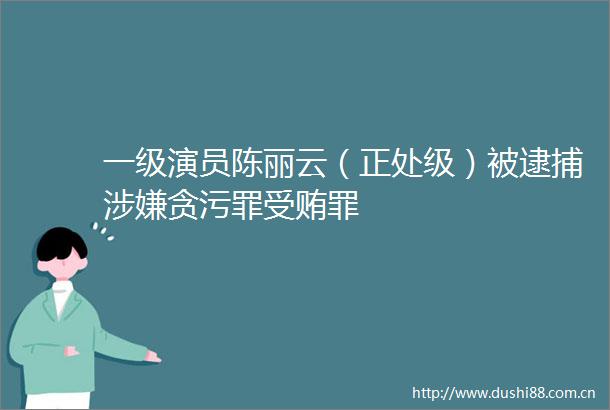 一级演员陈丽云（正处级）被逮捕罪罪