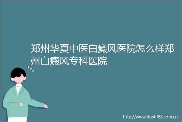 郑州华夏中医白癜风医院怎么样郑州白癜风专科医院