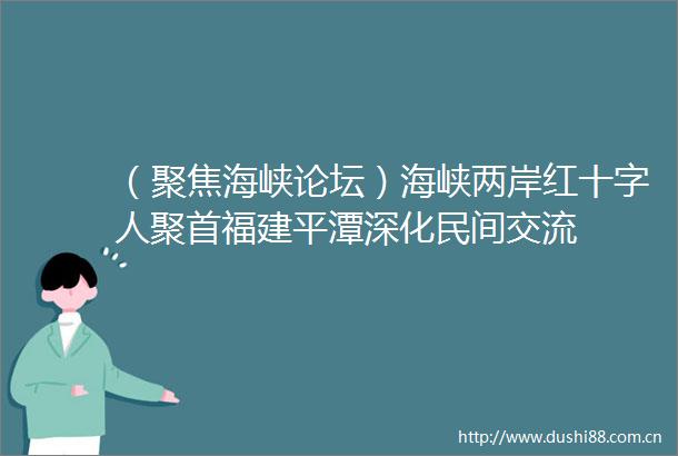 （聚焦海峡论坛）海峡两岸红十字人聚首福建平潭深化民间交流