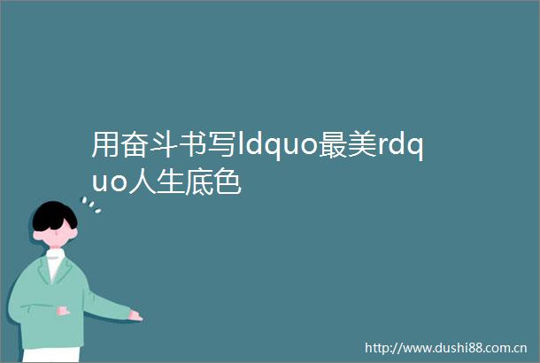 用奋斗书写ldquo最美rdquo人生底色