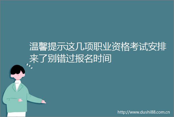 温馨提示这几项职业资格考试安排来了别错过报名时间