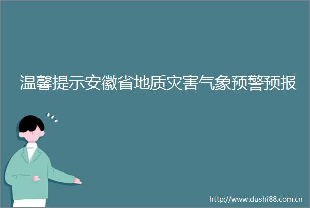 温馨提示安徽省地质灾害气象预警预报