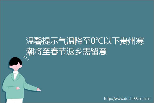 温馨提示气温降至0℃以下贵州寒潮将至春节返乡需留意