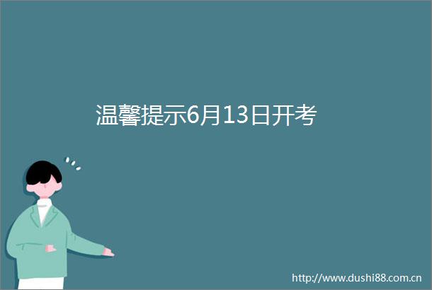 温馨提示6月13日开考