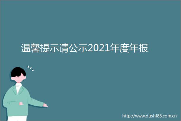 温馨提示请公示2021年度年报