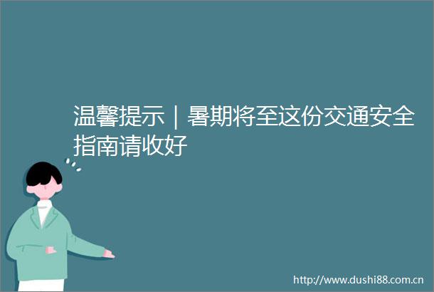 温馨提示｜暑期将至这份交通安全指南请收好