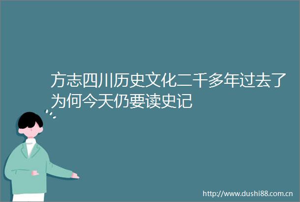 方志四川历史文化二千多年过去了为何今天仍要读史记