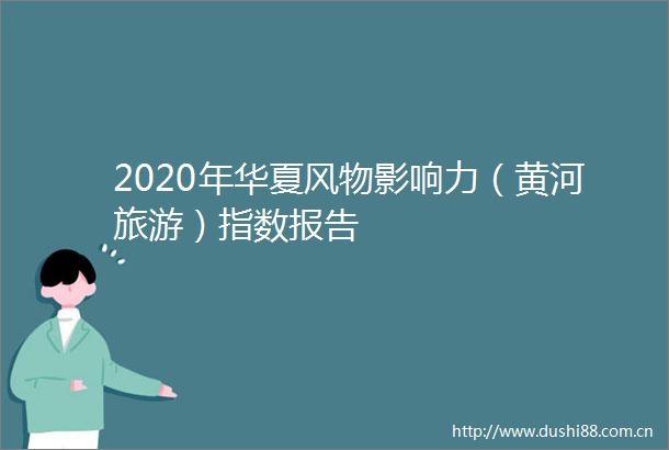 2020年华夏风物影响力（黄河旅游）指数报告