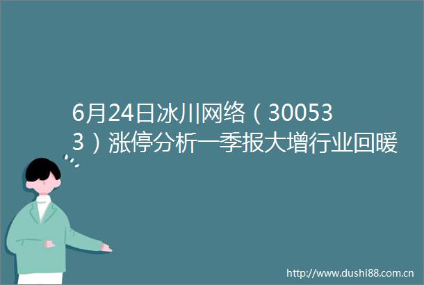6月24日冰川网络（300533）涨停分析一季报大增行业回暖驱动