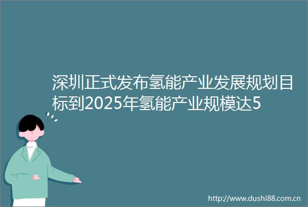 深圳正式发布氢能产业发展规划目标到2025年氢能产业规模达500亿