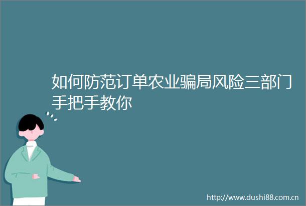 如何防范订单农业局风险三部门手把手教你