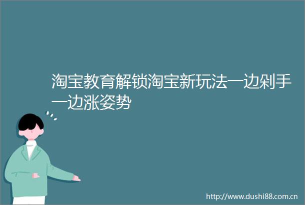淘宝教育解锁淘宝新玩法一边剁手一边涨姿势