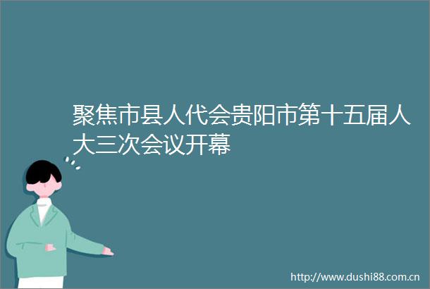 聚焦市县人代会贵阳市第十五届人大三次会议开幕