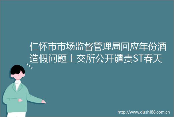 仁怀市市场监督管理局回应年份酒问题上交所公开谴责ST春天董事长等三位高管酒业早参