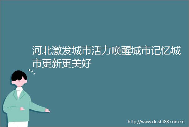 河北激发城市活力唤醒城市记忆城市更新更美好