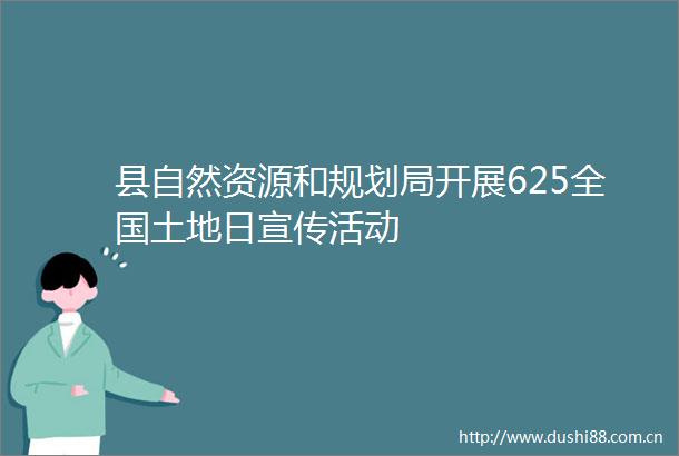 县自然资源和规划局开展625全国土地日宣传活动