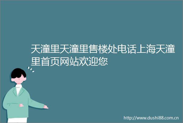 天潼里天潼里售楼处电话上海天潼里首页网站欢迎您