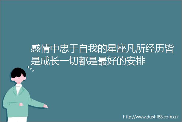 感情中忠于自我的星座凡所经历皆是成长一切都是最好的安排