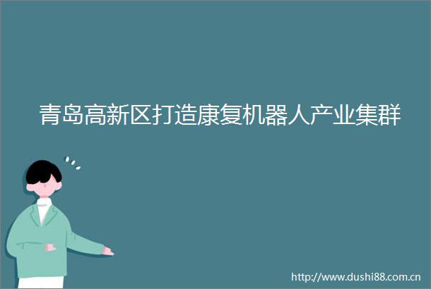 青岛高新区打造康复机器人产业集群