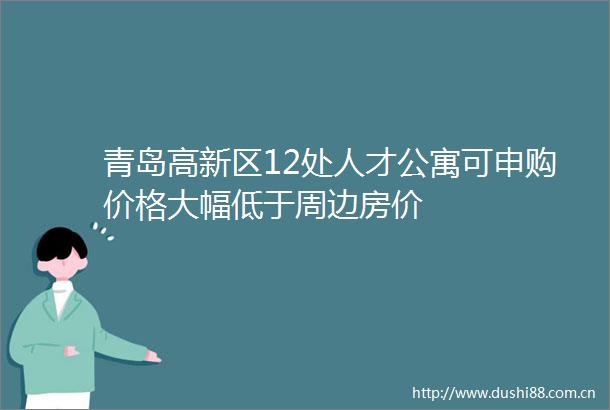 青岛高新区12处人才公寓可申购价格大幅低于周边房价
