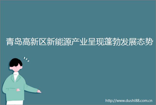 青岛高新区新能源产业呈现蓬勃发展态势