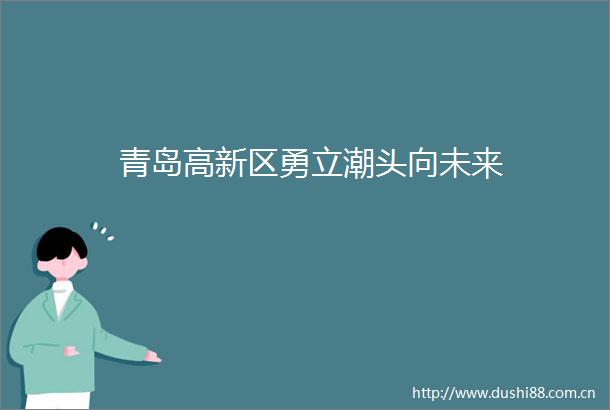青岛高新区勇立潮头向未来